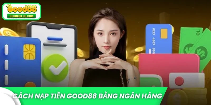 Cách nạp tiền Good88 bằng ngân hàng