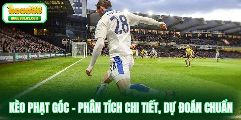 Kèo Phạt Góc - Phân Tích Chi Tiết, Dự Đoán Chuẩn Từng Cú Đá