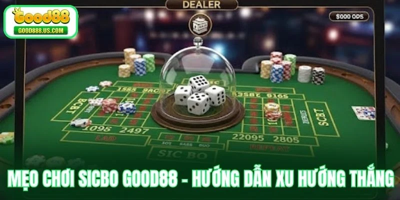 Mẹo Chơi Sicbo Good88 - Hướng Dẫn Xu Hướng Thắng Mới Nhất