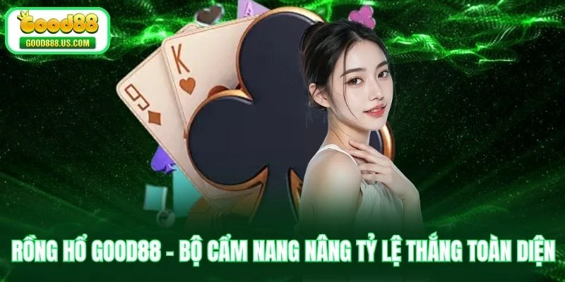 Rồng Hổ Good88 - Bộ Cẩm Nang Nâng Tỷ Lệ Thắng Toàn Diện