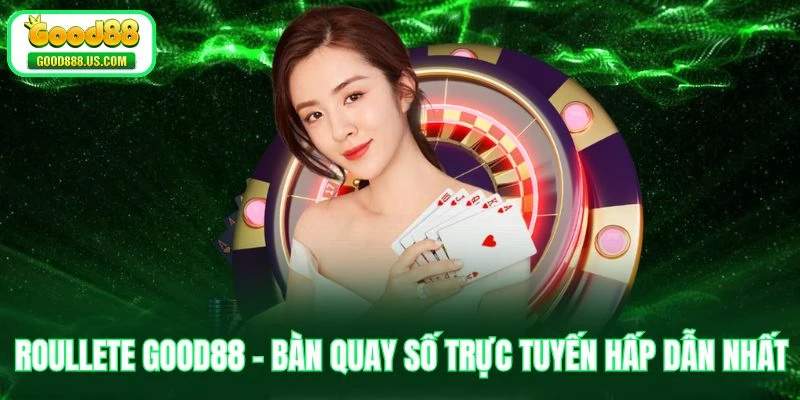 Roullete Good88 - Bàn Quay Số Trực Tuyến Hấp Dẫn Nhất