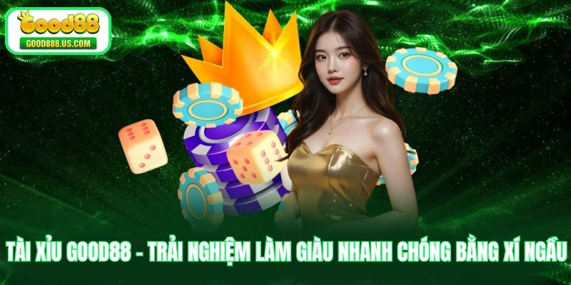 Tài Xỉu Good88 - Trải Nghiệm Làm Giàu Nhanh Chóng Bằng Xí Ngầu