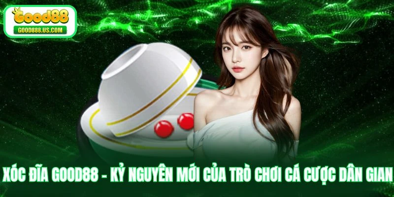 Xóc Đĩa Good88 - Kỷ Nguyên Mới Của Trò Chơi Cá Cược Dân Gian